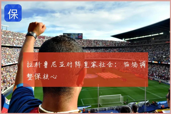 拉科鲁尼亚对阵皇家社会:临场调整保核心