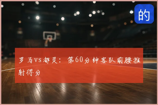 罗马vs都灵：第60分钟客队前腰推射得分