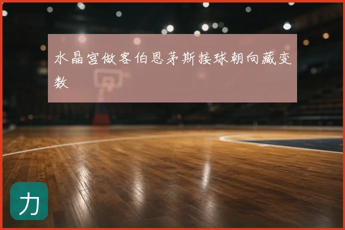 水晶宫做客伯恩茅斯接球朝向藏变数